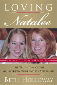 Loving Natalee : The True Story of the Aruba Kidnapping and Its Aftermath - Beth Holloway