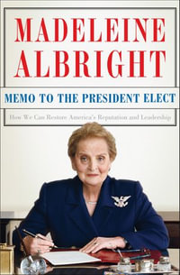 Memo to the President Elect : How We Can Restore America's Reputation and Leadership - Madeleine Albright