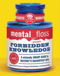 mental floss presents Forbidden Knowledge : A Wickedly Smart Guide to History's Naughtiest Bits - Editors of Mental Floss