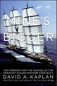 Mine's Bigger : Tom Perkins and the Making of the Greatest Sailing Machine Ever Built - David A. Kaplan