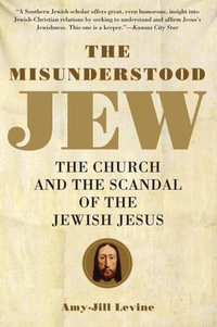 The Misunderstood Jew : The Church and the Scandal of the Jewish Jesus - Amy-Jill Levine