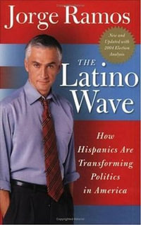 The Latino Wave : How Hispanics Are Transforming Politics in America - Jorge Ramos