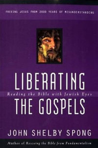 Liberating the Gospels : Reading the Bible with Jewish Eyes - John Shelby Spong