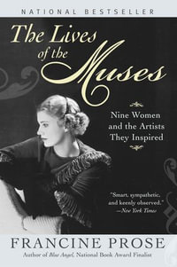 The Lives of the Muses : Nine Women & the Artists They Inspired - Francine Prose