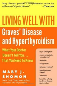 Living Well with Graves' Disease and Hyperthyroidism : What Your Doctor Doesn't Tell You...That You Need to Know - Mary J Shomon