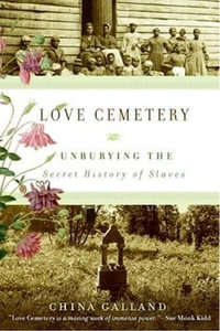 Love Cemetery : Unburying the Secret History of Slaves - China Galland