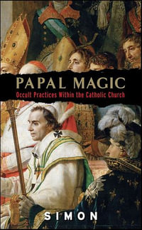 Papal Magic : Occult Practices Within the Catholic Church - Simon