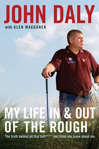 My Life in and out of the Rough : The Truth Behind All That Bull**** You Think You Know About Me - John Daly