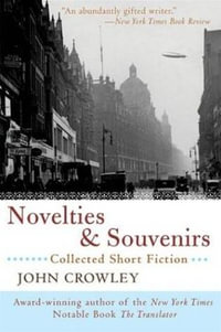 Novelties & Souvenirs : Collected Short Fiction - John Crowley