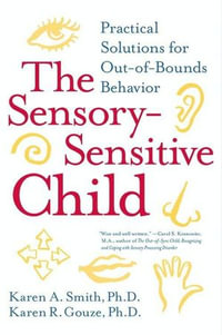 The Sensory-Sensitive Child : Practical Solutions for Out-of-Bounds Behavior - Karen A. Smith PhD