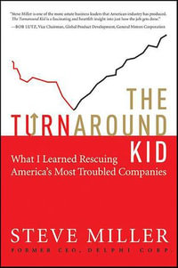 The Turnaround Kid : What I Learned Rescuing America's Most Troubled Companies - Steve Miller