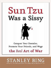 Sun Tzu Was a Sissy : Conquer Your Enemies, Promote Your Friends, and Wage the Real Art of War - Stanley Bing