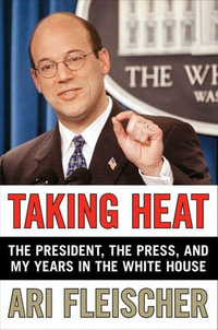 Taking Heat : The President, the Press, and My Years in the White House - Ari Fleischer