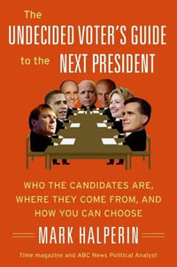 The Undecided Voter's Guide to the Next President : Who the Candidates Are, Where They Come from, and How You Can Choose - Mark Halperin