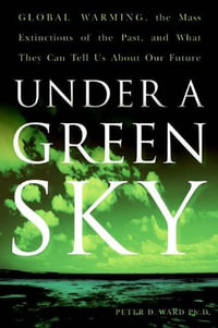 Under a Green Sky : Global Warming, the Mass Extinctions of the Past, and What They Can Tell Us About Our Future - Peter D. Ward