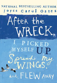 After the Wreck, I Picked Myself Up, Spread My Wings, and Flew Away - Joyce Carol Oates