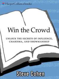 Win the Crowd : Unlock the Secrets of Influence, Charisma, and Showmanship - Steve Cohen