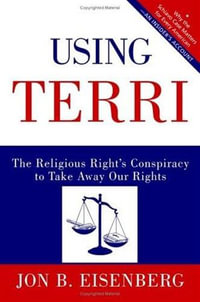 Using Terri : Lessons from the Terri Schiavo Case and How to Stop It from Happening Again - Jon Eisenberg