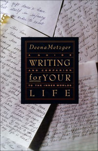 Writing for Your Life : A Guide and Companion to the Inner Worlds - Deena Metzger