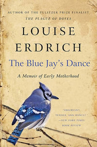 The Blue Jay's Dance : A Memoir of Early Motherhood - Louise Erdrich