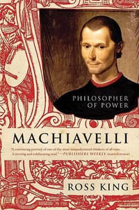 Machiavelli : Philosopher of Power - Ross King