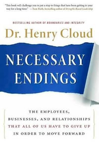 Necessary Endings : The Employees, Businesses, and Relationships That All of Us Have to Give Up in Order to Move Forward - Henry Cloud