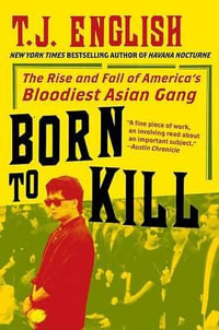 Born to Kill : The Rise and Fall of America's Bloodiest Asian Gang - T J English