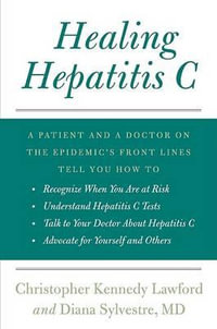 Healing Hepatitis C : A Patient and a Doctor on the Epidemic's Front Lines Tell You How to Recognize When You Are at Risk, Understand Hepati - Christopher Kennedy Lawford