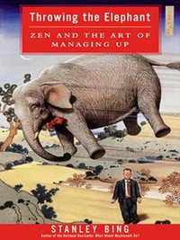 Throwing the Elephant : Zen and the Art of Managing Up - Stanley Bing