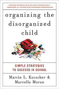 Organizing the Disorganized Child : Simple Strategies to Succeed in Schoo l - Martin L. Kutscher