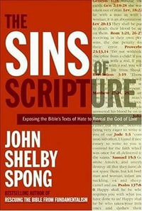 The Sins of Scripture : Exposing the Bible's Texts of Hate to Reveal the God of Love - John Shelby Spong