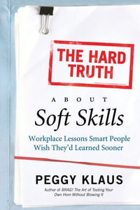 The Hard Truth About Soft Skills : Soft Skills for Succeeding in a Hard Wor - Peggy Klaus