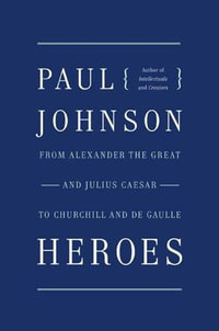 Heroes : From Alexander the Great and Julius Caesar to Churchill and de Gaulle - Paul Johnson