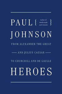 Heroes : From Alexander the Great and Julius Caesar to Churchill and de Gaulle - Paul Johnson