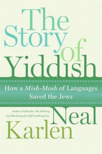 The Story of Yiddish : How a Mish-Mosh of Languages Saved the Jews - Neal Karlen