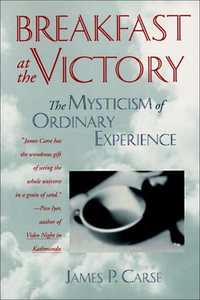 Breakfast at the Victory : The Mysticism of Ordinary Experience - James P. Carse