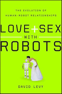 Love and Sex with Robots : The Evolution of Human-Robot Relationships - David Levy