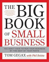 The Big Book of Small Business : You Don't Have to Run Your Business by the Seat of Your Pants - Tom Gegax