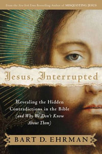 Jesus, Interrupted : Revealing the Hidden Contradictions in the Bible (And Why We Don't Know About Them) - Bart D. Ehrman