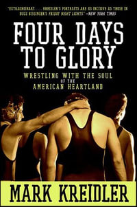 Four Days to Glory : Wrestling with the Soul of the American Heartland - Mark Kreidler