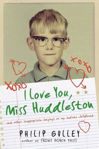 I Love You, Miss Huddleston : And Other Inappropriate Longings of My Indiana Childhood - Philip Gulley