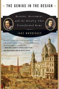The Genius in the Design : Bernini, Borromini, and the Rivalry That Transformed Rome - Jake Morrissey