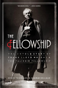The Fellowship : The Untold Story of Frank Lloyd Wright & the Taliesin Fellowship - Roger Friedland