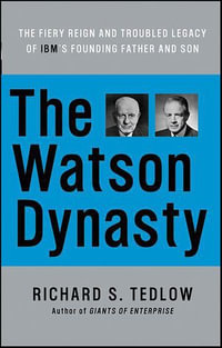 The Watson Dynasty : The Fiery Reign and Troubled Legacy of IBM's Founding Father and Son - Richard S. Tedlow