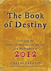 Book of Destiny : Unlocking the Secrets of the Ancient Mayans and the Prophecy of 2012 - Carlos Barrios