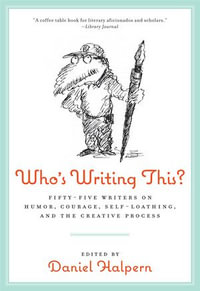 Who's Writing This? : Fifty-five Writers on Humor, Courage, Self-Loathing, and the Creative Process - Dan Halpern