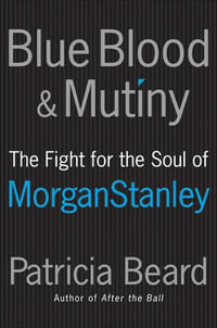 Blue Blood & Mutiny : The Fight for the Soul of Morgan Stanley - Patricia Beard