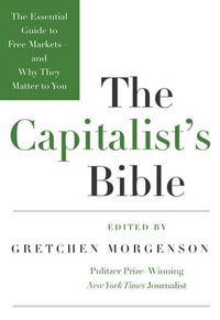 The Capitalist's Bible : The Essential Guide to Free Markets--and Why They Matter to You - Gretchen Morgenson