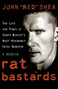 Rat Bastards : The Life and Times of South Boston's Most Honorable Irish Mobster, A Memoir - John Red Shea