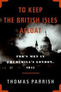 To Keep the British Isles Afloat : FDR's Men in Churchill's London, 1941 - Thomas Parrish